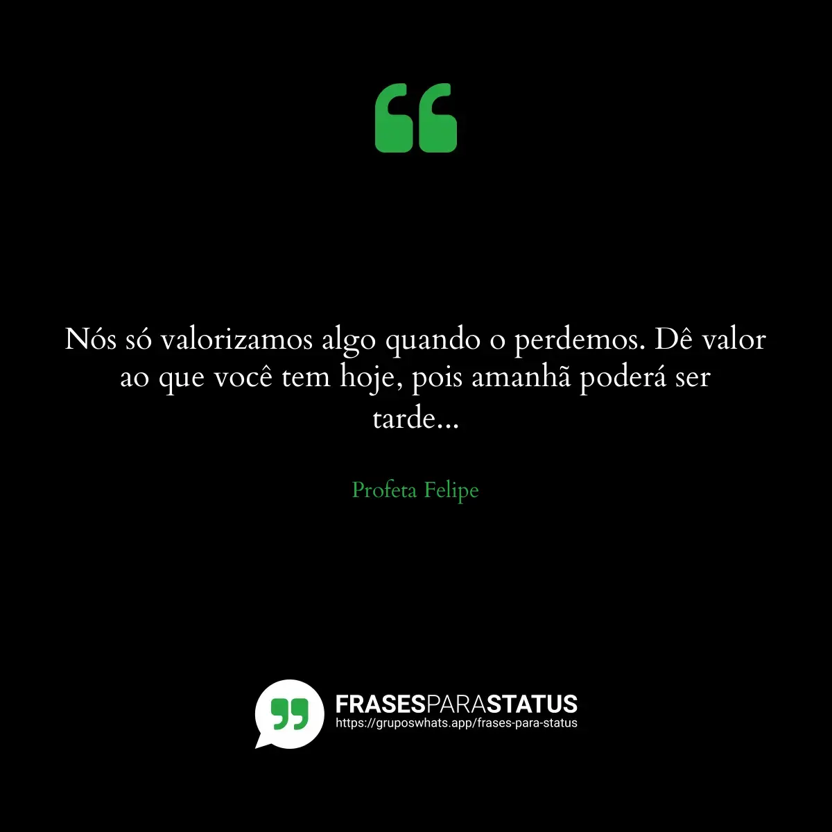 Imagem com a frase para status: Nós só valorizamos algo quando o perdemos. Dê valor ao que você tem hoje, pois amanhã poderá ser tar...